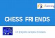 CHESS FRIENDS - UdGweb2.udg.edu/ice/doc/doc_fnu/primaria/chess_friends_escola_sant_bernat.pdf · CHESS FRIENDS -Jugar a escacs. -Ús i domini de les TIC. -Utilitzar l’anglès com
