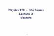 Physics 170 - Mechanicsmorse/P170Fa15-2.pdf · Vector Summary 23 Graphical vector addition: Place tail of second at head of first; sum points from tail of first to head of last or