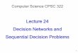 Computer Science CPSC 322conati/322/322-2017W1/slides/Lecture 24- Wrap up.pdf · Computer Science CPSC 322. Lecture 24 Decision Networks and Sequential Decision Problems. 1