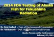 2014 FDA Testing of Alaska Fish for Fukushima RadiationFukushima Background March 2011 – Tsunami and earthquake precipitate a nuclear accident in Fukushima, Japan In 2011, state