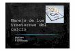 Manejo de los trastornos del calcio - Junta de Andalucía · 2014-06-07 · Metabolismo del calcio Elemento esencial. Cantidad recomendada diaria: 800 – 1000 mg La regulación de