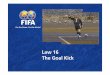 16. Law 16 The Goal Kick · of the goal line, not counted as a goal and last touched by an attacker, a goal kick is awarded. The responsibility for indicating that the ball has left