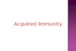 Acquired Immunity - Norazli@CUCST · 1) Highly specific for the invading organism 2) Discrimination between “self and “non self” molecules The response only occurs to “non