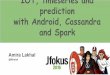 IOT, timeseries and prediction with Android, Cassandra and ... · IOT, timeseries and prediction with Android, Cassandra and Spark Amira Lakhal @Miralak
