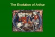 The Evolution of Arthur - Winthropfaculty.winthrop.edu/kosterj/ENGL307/Slideshows/evolutionOfArthur.pdf•Procopius (died c. 560 C.E.) in his Anekdota records that a member of a diplomatic