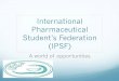 International Pharmaceutical Student’s Federation (IPSF) · Pharmacy students can write about pharmacy research or about their experiences with IPSF Public Health Campaigns in these