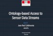 Ontology-based Access to Sensor Data Streamsontolog.cim3.net/file/work/OntologySummit2015/2015... · Ontology-based Access to Sensor Data Streams Jean-Paul Calbimonte LSIR EPFL Ontology