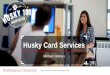 Husky Card Services - Northeastern University · 2018-01-08 · Your Husky Card – Gateway to Services • Residence Halls • Dining • Recreation Facilities • Laundry • Library