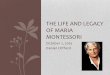 The Life and legacy of Maria Montessori · 2016-03-21 · • Maria Montessori was born in August 31, 1870 in Chiaravalle, Italy • Her father, Alessandro Montessori, was 33 years