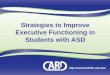 Strategies to Improve Executive Functioning in …card-usf.fmhi.usf.edu/resources/docs/Executive...(indirect cue to attend to and follow through with transition) • “I’m not sure