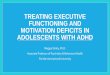 TREATING EXECUTIVE FUNCTIONING AND MOTIVATION …...TREATING EXECUTIVE FUNCTIONING AND MOTIVATION DEFICITS IN ADOLESCENTS WITH ADHD Maggie Sibley, Ph.D. Associate Professor of Psychiatry