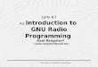 GPN #7 An Introduction to GNU Radio Programming · PDF file An Introduction to GNU Radio Programming ... systems . Introduction to GnuRadio Programming 3 Overview • What is the GNU