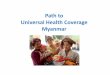 Universal Health Coverage Myanmarcmaao.org/news/pdf/symposium2018_33rd/sympo/MYANMAR.pdf · Timor 8.0 5.7 78.9 74.7 5.0 Source: World Health Statistics, 2013. Indonesia Myanmar Fiji