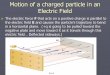 Motion of a charged particle in an Electric Field...Motion of a charged particle in an Electric Field The electric force F that acts on a positive charge is parallel to the electric