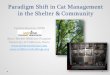 Paradigm Shift in Cat Management in the Shelter & …...Paradigm Shift in Cat Management in the Shelter & Community Cynthia Karsten, DVM Koret Shelter Medicine Program University of