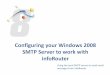 INSTALLING SMTP SERVER ON WINDOWS 2008...Configuring your Windows 2008 SMTP Server to work with infoRouter Using the local SMTP server to send email messages from infoRouter Sewer