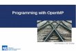 Programming with OpenMP · PDF file 2 / 13 Introduction to OpenMP OpenMP (Open Multi-Processing) provides constructs (API) to support parallel programming in C++, C, and Fortran on