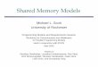 Shared Memory Models - University of Rochester · Shared Memory Models Michael L. Scott University of Rochester Programming Models and Requirements Session Workshop on Communication