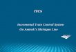 Incremental Train Control System On Amtrak’s Michigan Line · How ITCS Works in Michigan • The fixed signal system (CTC) is the foundation • ITCS servers, Train-to-Wayside Link