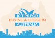 10 TIPS FOR BUYING A HOUSE IN AUSTRALIA · BUYING A HOUSE IN 10 TIPS FOR. 1. START BUDGETING NOW Having savings is one of the best indications to the TIPS bank that you know how to