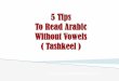 5 Tips To Read Arabic Without Vowels ( Tashkeel )...•know all the Arabic vowels: ت اك ر ح ل ا ل ك ب م ل ع ى لع ن ك •Increase your vocabulary: ك تاد ر ف