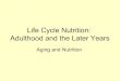 Life Cycle Nutrition: Adulthood and the Later YearsThe Aging Process • Physiological, psychological, social, and economic changes that accompany aging affect nutritional status