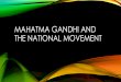 MAHATMA GANDHI AND THE NATIONAL …...MAHATMA GANDHI •Born on 2nd October, 1968 1869 •Porbandar, Gujarat •lawyer in South Africa 1893-1914 •Was a target fro humiliating treatment