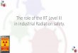 The role of the RT Level III in industrial Radiation safety. · The issue is that 2 ケualified RT Le┗el II’s ┘ill each demand a market related salary. This is a huge expense