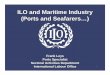 ILO and Maritime Industry (Ports and Seafarers…)• International Labour Standards (Conventions and Recommendations setting minimum standards of basic labour rights) The International