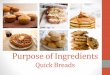 Purpose of Ingredients Quick Breads · •Baking Soda (Sodium Bicarbonate) •An alkaline ingredient…can produce a bitter taste if not neutralized by an acid ingredient in the recipe