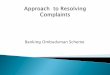 Banking Ombudsman Scheme · 2013-11-11 · Banking Ombudsman Scheme . Why do complaints arise? Challenges today in banking Banking services changes in the way service is delivered