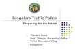 Bangalore Traffic Police - DoIT&C · Bangalore Traffic Police Preparing for the future Praveen Sood Addl. Director General of Police Police Computer Wing. Bangalore