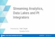 Streaming Analytics, Data Lakes and PI Integrators...Streaming Analytics, Data Lakes and PI Integrators Matt Ziegler ... • Demonstrate PI Integrator for Business 2017 with Kafka