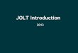 JOLT Introduction · JOLT Introduction 2013. What it is : JSON to JSON transform library Declarative Transforms are written in JSON JsOn Language for Transform Gets you 90% of what