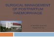 1 SURGICAL MANAGEMENT OF POSTPARTUM HAEMORRHAGEhoshas.moh.gov.my/hoshasv4/attachments/article/76/PPH - Surgical... · Some PPHs are traumatic vaginal and uterine lacerations ! The
