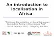 An introduction to localisation in Africa · Various development agencies ... • Text-to-speech (Swahili) • Machine translation (Xhosa, Fulfulde - English) • Discussion of speech