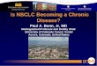 Is NSCLC Becoming a Chronic Disease?Is NSCLC Becoming a Chronic Disease? Paul A. Bunn, Jr, MD Distinguished Professor and Dudley Chair University of Colorado Cancer Center Aurora,