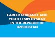 CAREER GUIDANCE AND YOUTH EMPLOYMENT IN …...Main goals and objectives of career guidance •it is a system of measures for career information, career advice, career selection and