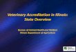 Veterinary Accreditation in Illinois: State Overview...Veterinary Accreditation in Illinois: State Overview Bureau of Animal Health and Welfare Illinois Department of Agriculture 