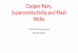 Cooper Pairs, Superconductivity and Flash MobsSuperconductivity: Cooper Pairs (BCS theory) • Two electrons (fermions) can interact due to the presence of a crystal lattice and form