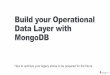 Build your Operational Data Layer with MongoDBtorlone.dia.uniroma3.it/bigdata/S1-MongoDB.pdf · Build your Operational Data Layer with MongoDB How to optimize your legacy stores to