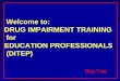 Welcome to: DRUG IMPAIRMENT TRAINING for EDUCATION ... · DITEP – Drug Impairment Training for Education Professionals Upon successful completion of this training, participants