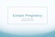 Ectopic pregnancy - wesley ob/gyn preg… · We’ve come a long way Ectopic pregnancy was first described in the 11th century , and was often fatal Viewed as the consequence of violent