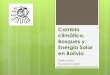Cambio climático, Bosques y Energía Solar en Bolivia€¦ · el cambio climático en Bolivia ! 25 % de generación eléctrica a base de radiación solar ! 450 MW hasta el 2020 !