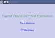 Transit Travel Demand Estimation - CiSTUPcistup.iisc.ac.in/pdf/wp23rdjuly2016/5_CiSTUP Workshop_Tom Math… · Transit Travel Demand Estimation Tom Mathew IIT Bombay . Comprehensive