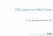 GPU Compute for Mobile Devices - IWOCL€¦ · GPU Compute for Mobile Devices Tim Hartley & Johan Gronqvist, ARM . 2 Agenda Introduction to Mali GPUs Mali-T600 / T700 Compute Overview