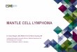 Mantle Cell Lymphoma - OncologyPRO · MANTLE CELL LYMPHOMA Dr Tobias Weiglein, MD, MHBA & Prof Dr Martin Dreyling, MD Ludwigs-Maximilians University Munich, Medical Department for