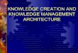 KNOWLEDGE CREATION AND KNOWLEDGE MANAGEMENT …Knowledge Management Architecture ... Knowledge-enabling applications (customized applications, skills directories, videoconferencing,