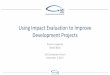 Using Impact Evaluation to Improve Development Projects · Using Impact Evaluation to Improve Development Projects Arianna Legovini World Bank USG Evaluation Forum ... Transform development