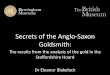 The secrets of the Anglo-Saxon gold-smiths Hoa… · Secrets of the Anglo-Saxon Goldsmith: The results from the analysis of the gold in the Staffordshire Hoard Dr Eleanor Blakelock
